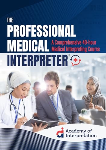 The Professional Medical Interpreter®: A Comprehensive 40-hour Medical Interpreting Course (The Professional Medical Interpreter®: A Comprehensive 40-hour Medical Interpreter Course)