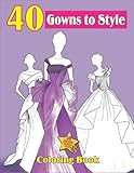 40 Gowns To Style: 40 Gowns To Style Coloring Book, A Design Workbook For Teenagers And Adults To Relax And Boost Creativity