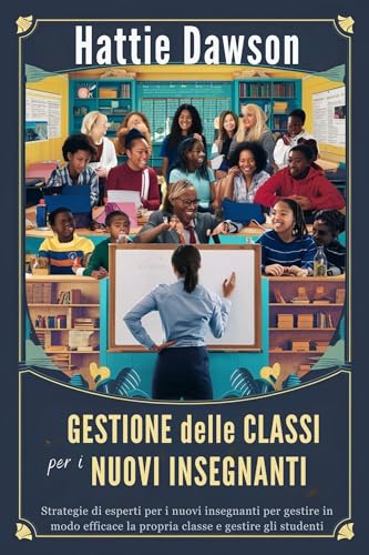Gestione delle classi per i nuovi insegnanti: Strategie di esperti per i nuovi insegnanti per gestire in modo efficace la propria classe e gestire gli student