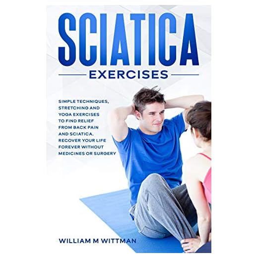 Sciatica Exercises: Simple Techniques, Stretching and Yoga Exercises to Find Relief From Back Pain and Sciatica. Ricover your Life Forever Without Drugs or Surgery