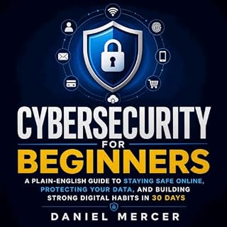 Cybersecurity for Beginners: A Plain-English Guide to Staying Safe Online, Protecting Your Data, and Building Strong Digital 