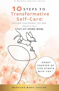 10 Steps To Transformative Self-Care™: Reclaim Your Energy, Joy and Identity as a Stay-At-Home Mom.