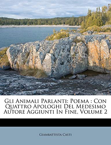 Gli Animali Parlanti: Poema: Con Quattro Apologhi Del Medesimo Autore Aggiunti In Fine; Volume 2 (Italian Edition)