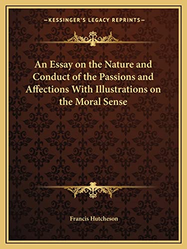 An Essay on the Nature and Conduct of the Passions and Affections With Illustrations on the Moral Sense