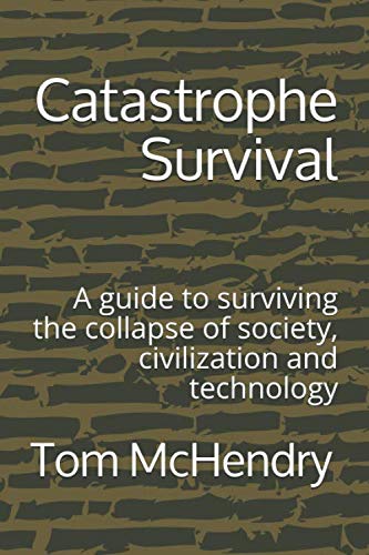 Catastrophe Survival: A guide to surviving the collapse of society, civilization and technology