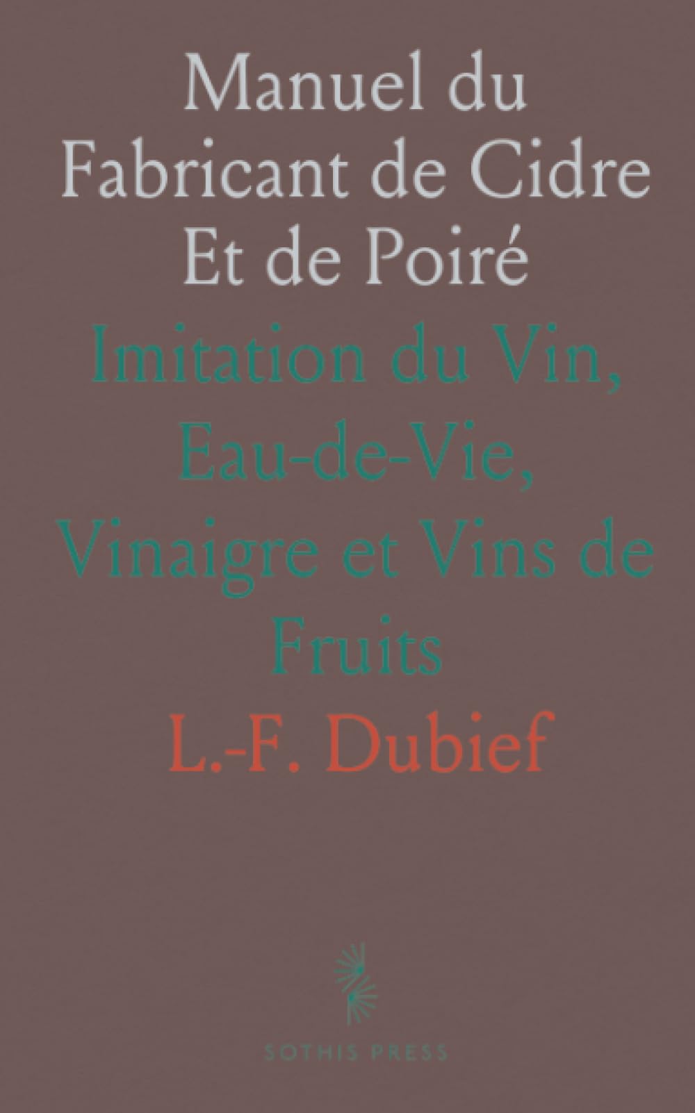 Manuel du Fabricant de Cidre Et de Poiré: Imitation du Vin, Eau-de-Vie, Vinaigre et Vins de Fruits