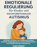 Emotionale Regulierung für Kinder mit hochfunktionalem Autismus: Leitfaden für Eltern zur Förderung sozialer Kontakte, Bewältigung von Zusammenbrüchen und Förderung des Wachstums