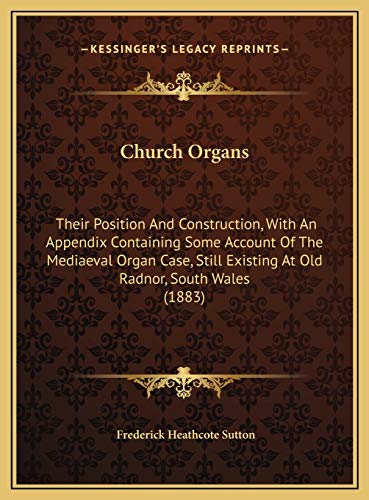 Church Organs: Their Position And Construction, With An Appendix Containing Some Account Of The Mediaeval Organ Case, Still Existing At Old Radnor, South Wales (1883)