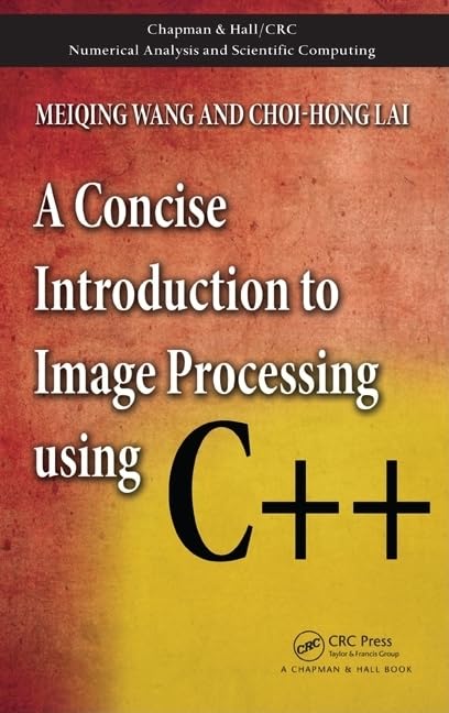 A Concise Introduction to Image Processing using C++ (Chapman & Hall/Crc Numerical Analysis and Scientific Computing)