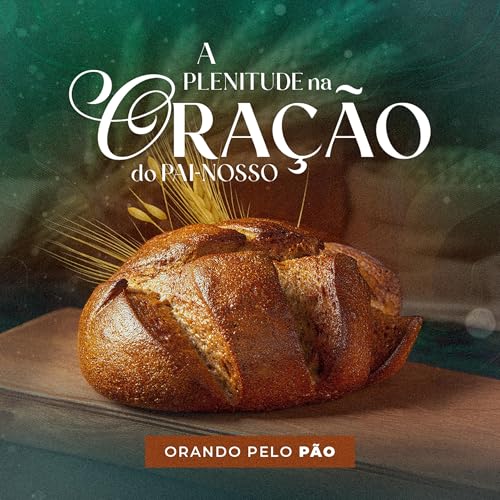 Epis&oacute;dio 301 | A Plenitude na Ora&ccedil;&atilde;o do Pai-Nosso: Orando pelo P&atilde;o - Pr. Wellighton Farias