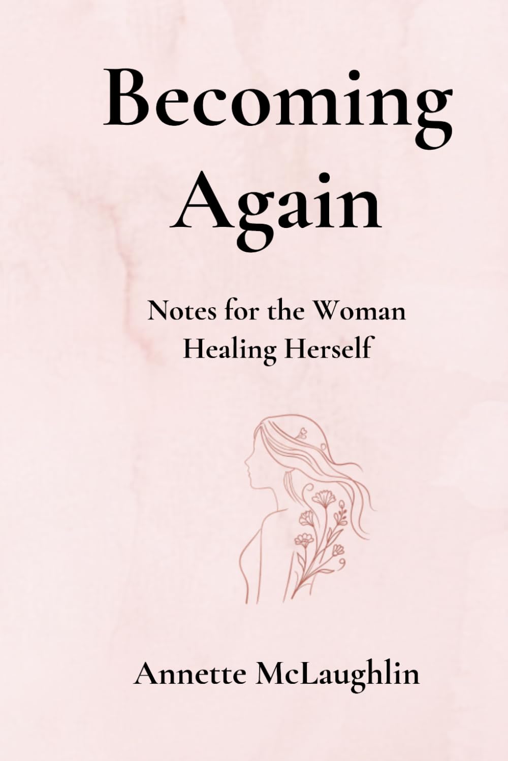 Becoming Again: Notes for the Woman Healing Herself