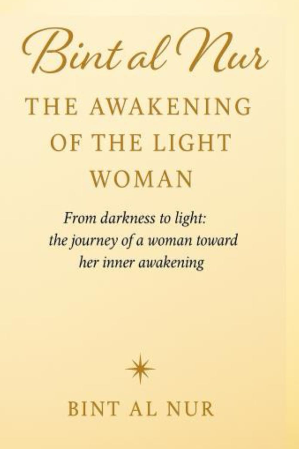 Bint al Nur :THE AWAKENING OF THE LIGHT WOMAN: From darkness to light: the journey of a woman toward her inner awakening