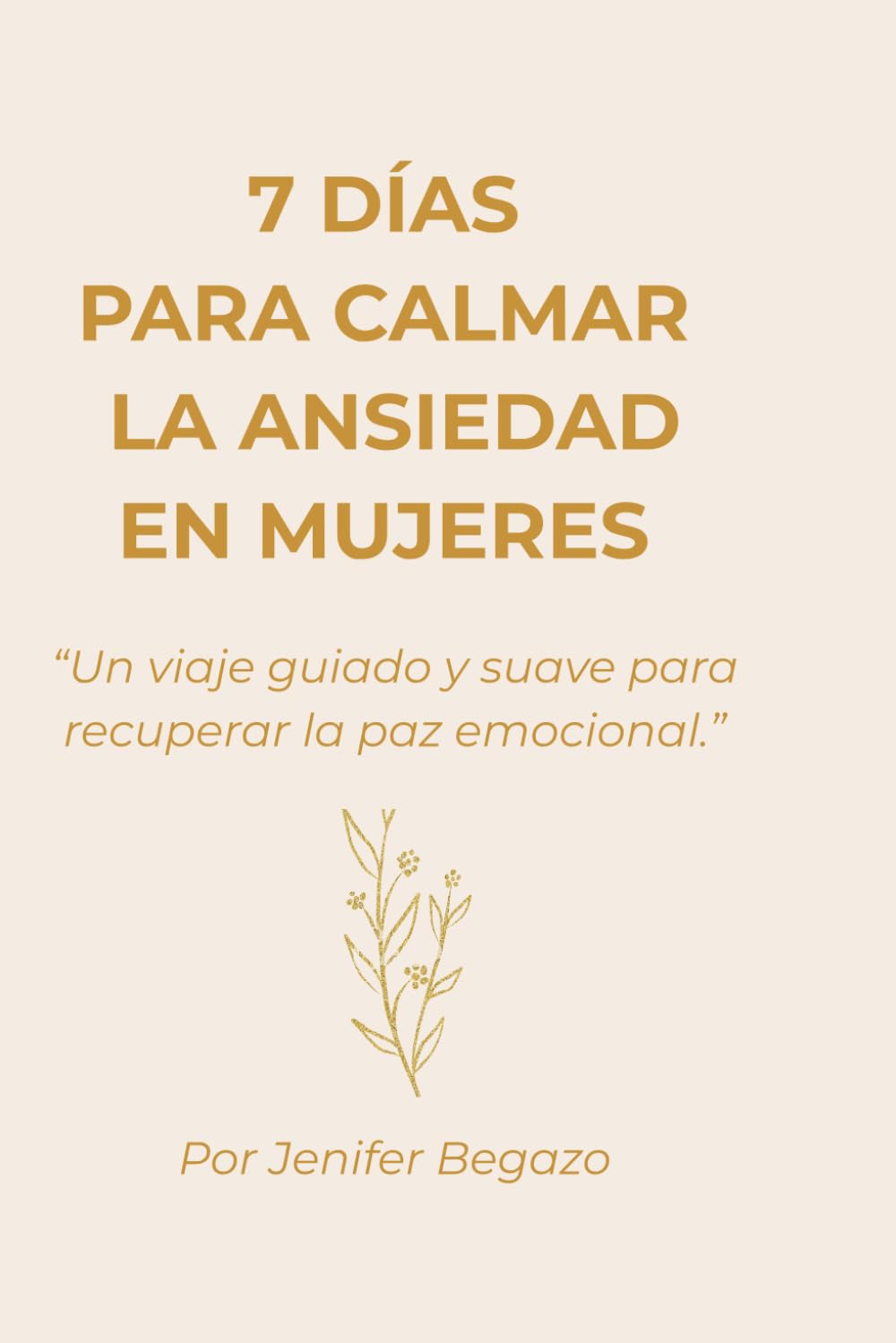 7 DÍAS PARA CALMAR LA ANSIEDAD EN MUJERES: Un viaje guiado y suave para recuperar la paz emocional.