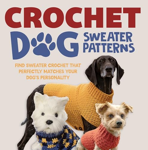 Crochet Dog Sweater Patterns: Find Sweater Crochet That Perfect for Your Dog: Best Crochet Dog Sweaters