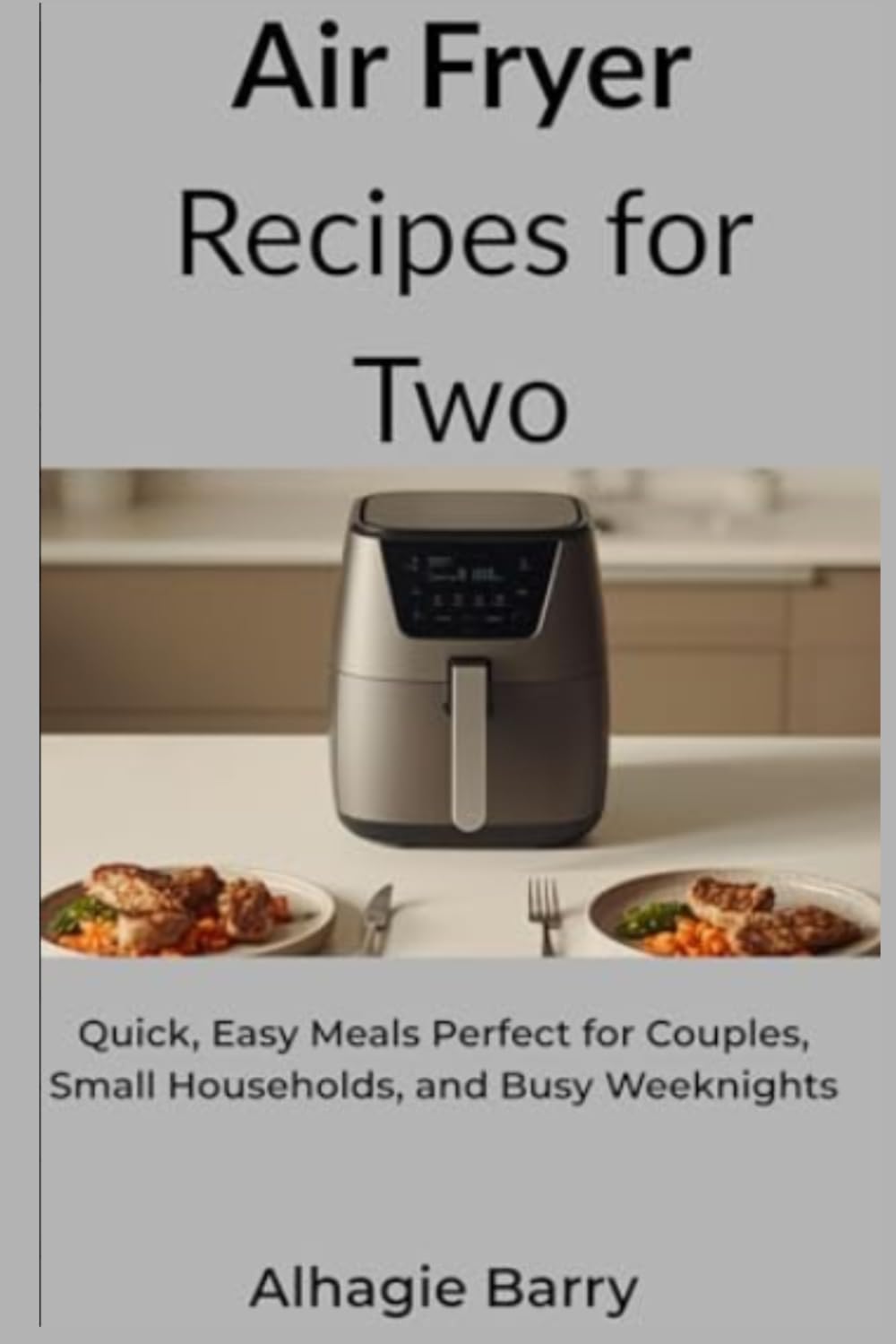 Air Fryer Recipes for Two: Quick, Easy Meals Perfect for Couples, Small Households, and Busy Weeknights