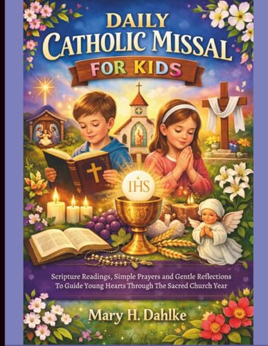 DAILY CATHOLIC MISSAL FOR KIDS: Scripture Readings, Simple Prayers and Gentle Reflections to Guide Young Hearts Through the Sacred Church Year DAILY CATHOLIC MISSAL FOR KIDS: Scripture Readings, Simple Prayers and Gentle Reflections to Guide Young Hearts Through the Sacred Church Year