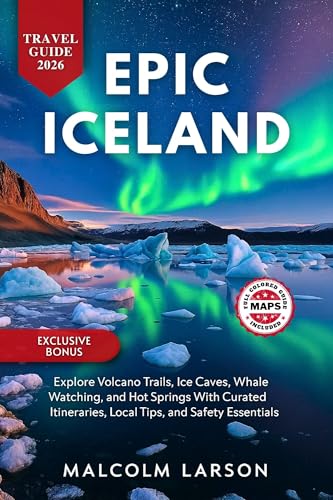 EPIC ICELAND TRAVEL GUIDE 2026: Explore Volcano Trails, Ice Caves, Whale Watching, and Hot Springs With Curated Itineraries, Local Tips, and Safety Essentials