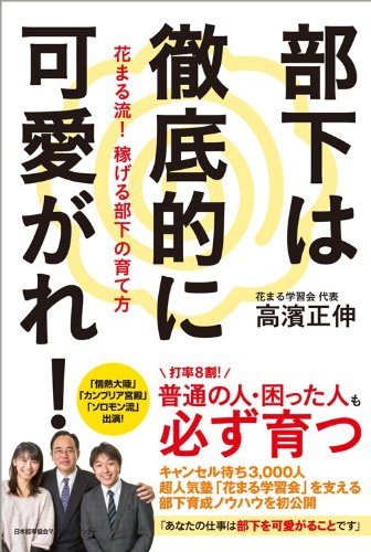 部下は徹底的に可愛がれ! 花まる流! 稼げる部下の育て方