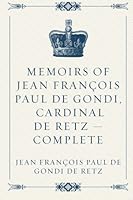 Memoirs of Jean François Paul de Gondi, Cardinal de Retz — Complete 1523822848 Book Cover