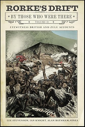 Rorke's Drift By Those Who Were There, Volume II: Eyewitness British and Zulu Accounts