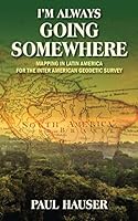 I'm Always Going Somewhere: Mapping in Latin America for the Inter American Geodetic Survey 1478725176 Book Cover
