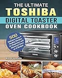 The Ultimate Toshiba Digital Toaster Oven Cookbook: 500 Delicious, Easy & Healthy Recipes for Beginners and Advanced Users on A Budget
