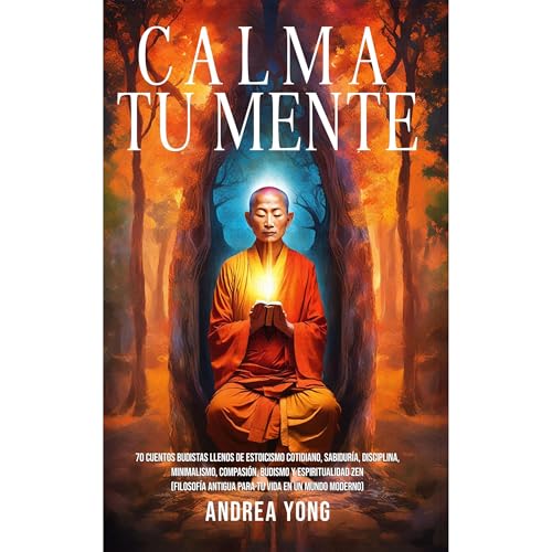 Andrea Yong's Calma tu Mente: 70 Cuentos Budistas llenos de Estoicismo Cotidiano, Sabidur&amp;iacute;a, Disciplina, Minimalismo, Compasi&amp;oacute;n, Budismo y Espiritualidad Zen (Filosof&amp;iacute;a Antigua para tu Vida en un Mundo Moderno) episode artwork