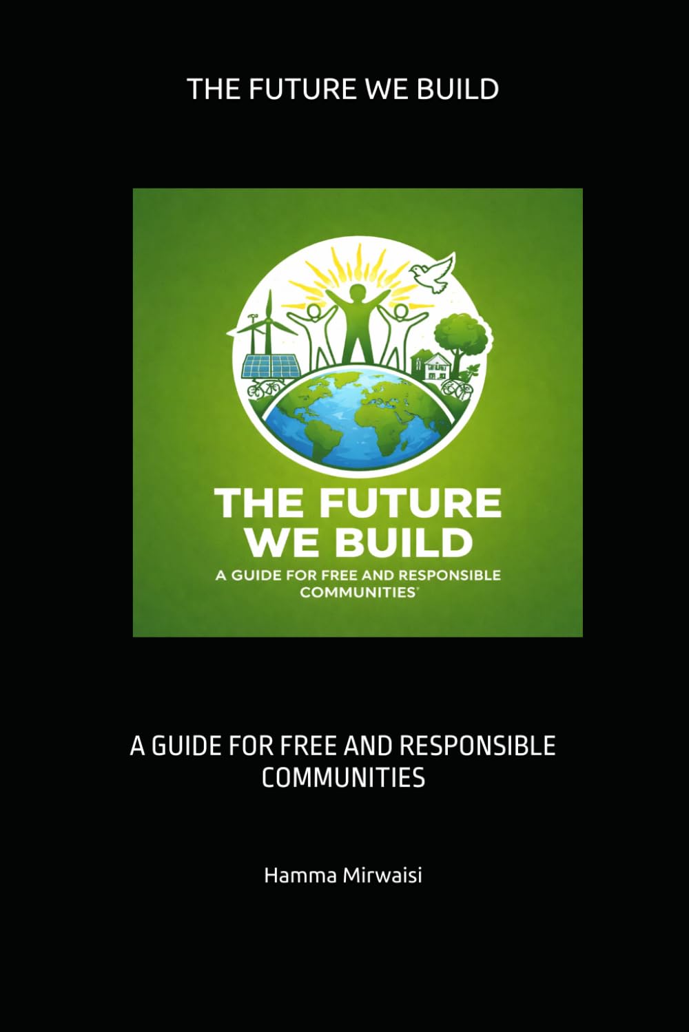 THE FUTURE WE BUILD: A GUIDE FOR FREE AND RESPONSIBLE COMMUNITIES