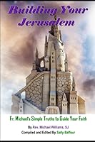BUILDING YOUR JERUSALEM: Fr. Michael’s simple truths to guide your faith 1520274831 Book Cover