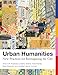 Urban Humanities: New Practices for Reimagining the City (Urban and Industrial Environments)