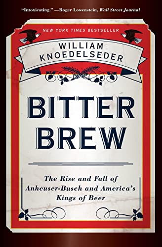 Bitter Brew: The Rise and Fall of Anheuser-Busch and America’s Kings of Beer