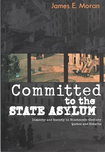 Committed to the State Asylum: Insanity and Society in Nineteenth-Century Quebec and Ontario (McGill-Queen's/AMS Healthcare Studies in the History of Medicine, Health, and Society, 10) (Volume 10)