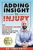 Adding Insight To Injury: The Ultimate Injury Recovery Guide To Help You Reclaim The Life You Love