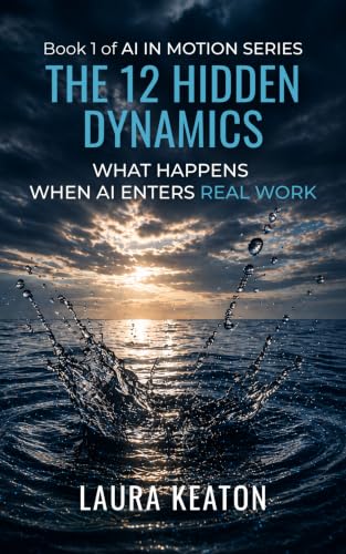 The 12 Hidden Dynamics: What Happens When AI Enters Real Work (AI In Motion Book 1)
