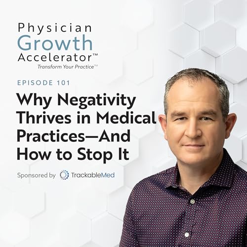 Why Negativity Thrives in Medical Practices—And How to Stop It