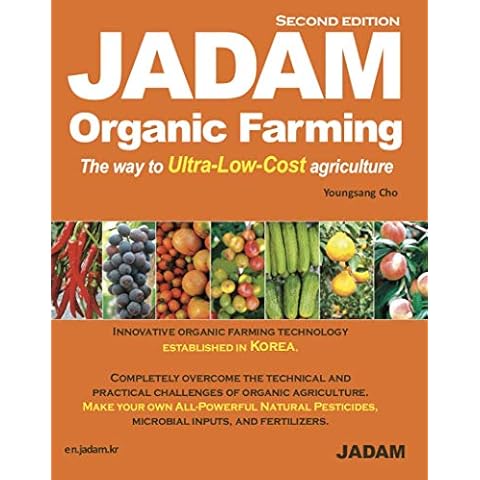 JADAM Organic Farming (Second Edition) : Innovative organic farming technology established in Korea. No-till, Weed free, and High-Yield, Ultra-Low-Cost cultivation technologies that can dramatically help reduce the labor force. Make your own All - Powerful Natural Pesticides, microbial inputs, and fertilizers Cover