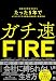 ガチ速FIRE: 知識ゼロ貯金ゼロからたった5年でセミリタイアする最強の株投資・資産形成