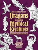  The Secret Lives of Dragons and Other Mythical Creatures: And How to Draw Them