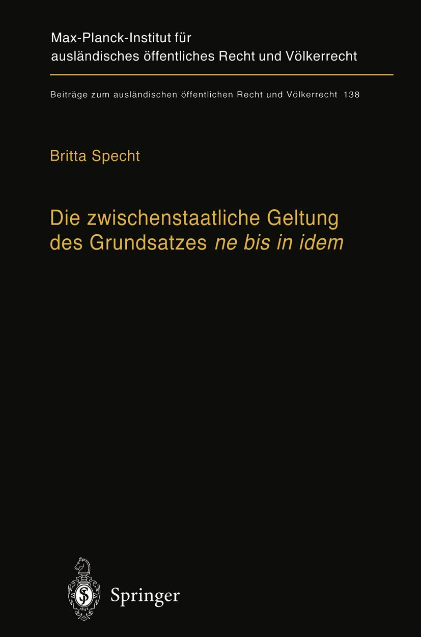 Die zwischenstaatliche Geltung des Grundsatzes ne bis in idem: Zugleich ein Beitrag zur Auslegung des Art.103 Abs. 3 Grundgesetz: 138 (Beiträge zum ausländischen öffentlichen Recht und Völkerrecht)
