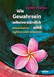 Wie Gewahrsein selbstverstÃÆÃÂ¤ndlich wird: Achtsamkeit im tÃÆÃÂ¤glichen Leben entwickeln