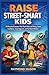 RAISE STREET-SMART KIDS: 99 Practical Lessons That Teach Kids and Young Teens Confidence, Good Judgment, and Real-World Wisdom