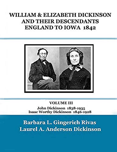WILLIAM & ELIZABETH DICKINSON AND THEIR DESCENDANTS ENGLAND to IOWA – 1842: VOLUME III John Dickinson 1838-1935 Isaac Worthy Dickinson 1846-1928