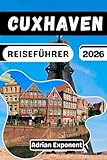 Cuxhaven Reiseführer 2026: Entdecken Sie die deutsche Küste: Ein Insider-Reiseführer für Sahlenburg , Duhnen und Döse . Mit Familienrouten, Spartipps und Aktivitäten für Regentage.