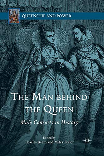 The Man behind the Queen: Male Consorts in History (Queenship and Power)