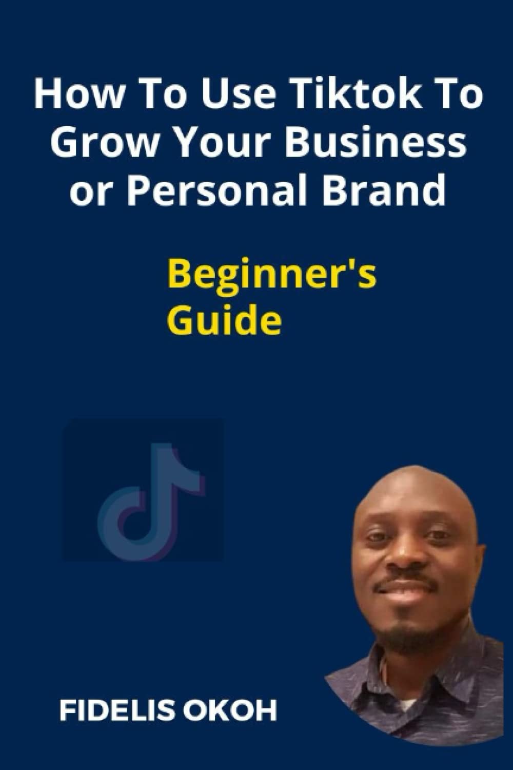 How To Use Tiktok To Grow Your Business Or Personal Brand: Beginner's Guide