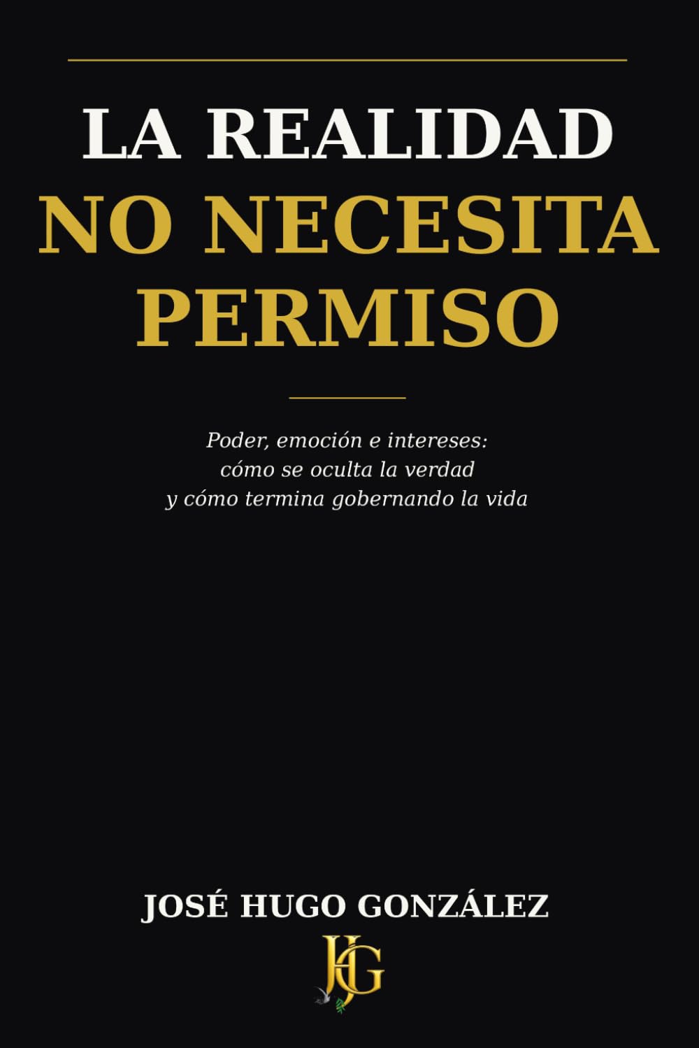 La Realidad No Necesita Permiso: Poder, emoción e intereses: cómo se oculta la verdad y cómo termina gobernando la vida