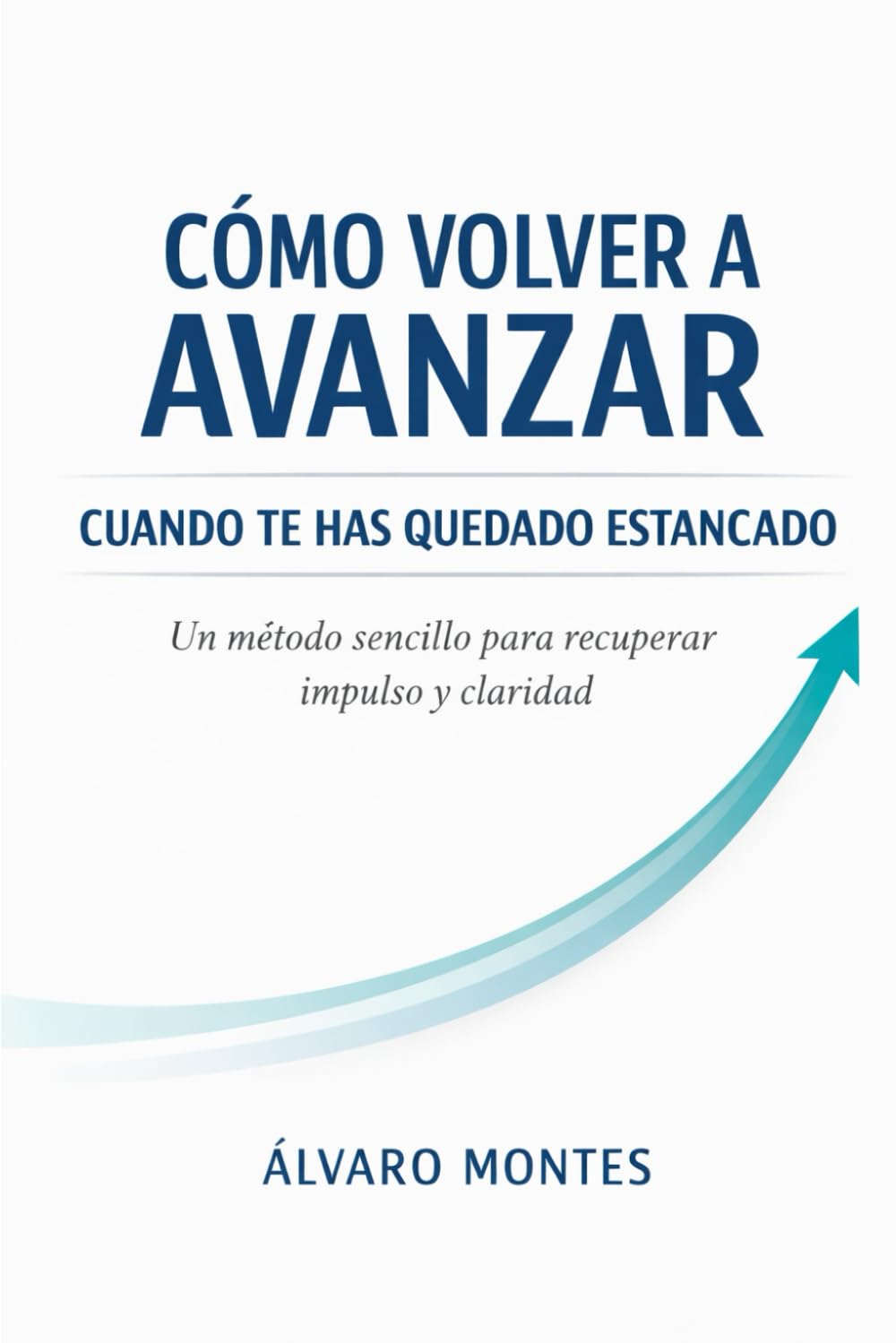 CÓMO VOLVER A AVANZAR CUANDO TE HAS QUEDADO ESTANCADO: Un método sencillo para recuperar impulso y claridad