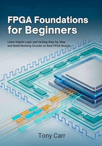 FPGA Foundations for Beginners: Learn Digital Logic and Verilog Step-by-Step and Build Working Circuits on Real FPGA Boards