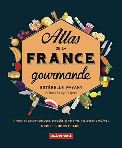 Atlas de la France gourmande: Itinéraires gastronomiques, produits et recettes, restaurants étoilés (Atlas Monde) (French Edition)