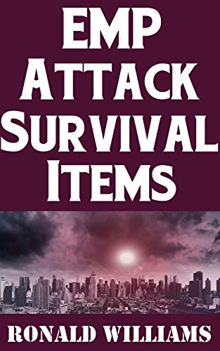 EMP Attack Survival Items: The Ultimate Guide On How To Build A Highly Effective Survival Kit That Will Allow You To Survive An EMP Attack